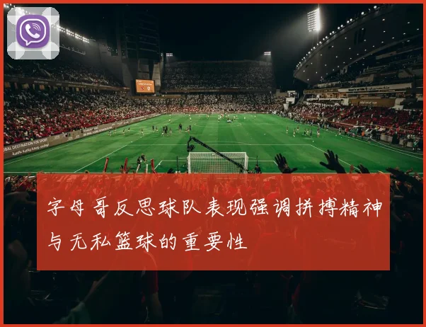 字母哥反思球队表现强调拼搏精神与无私篮球的重要性