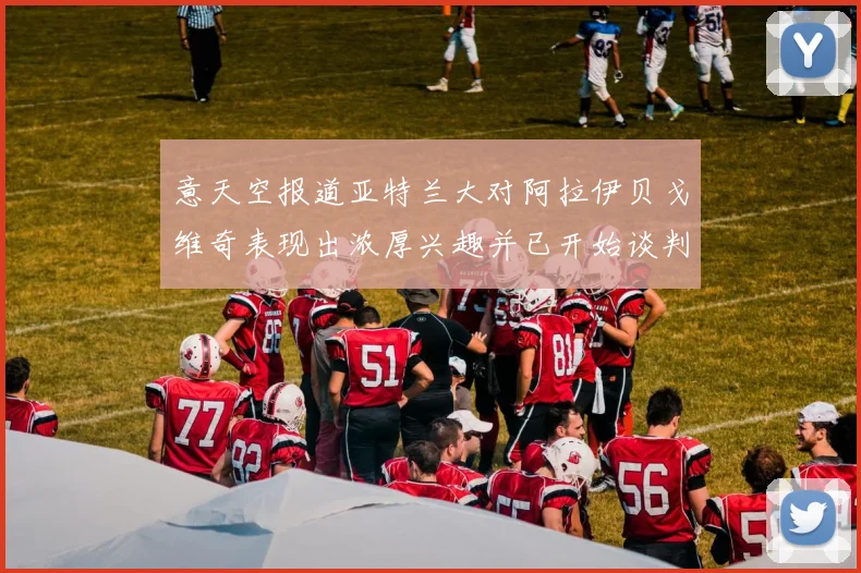 意天空报道亚特兰大对阿拉伊贝戈维奇表现出浓厚兴趣并已开始谈判