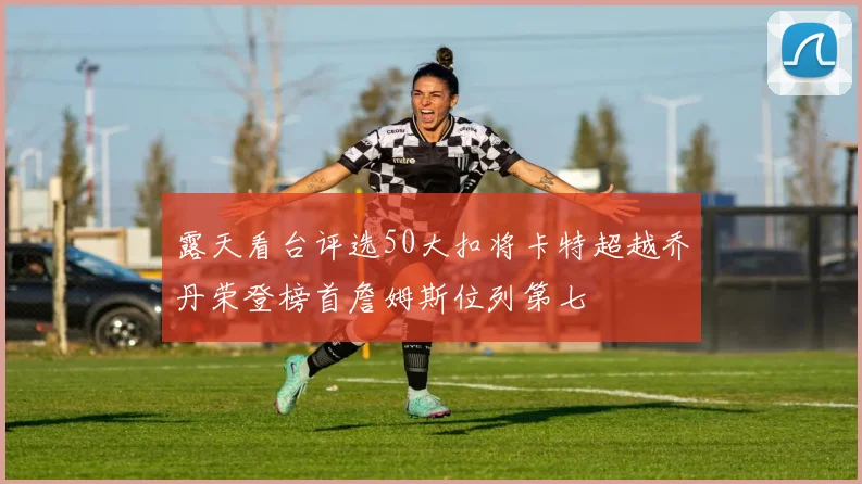 露天看台评选50大扣将卡特超越乔丹荣登榜首詹姆斯位列第七