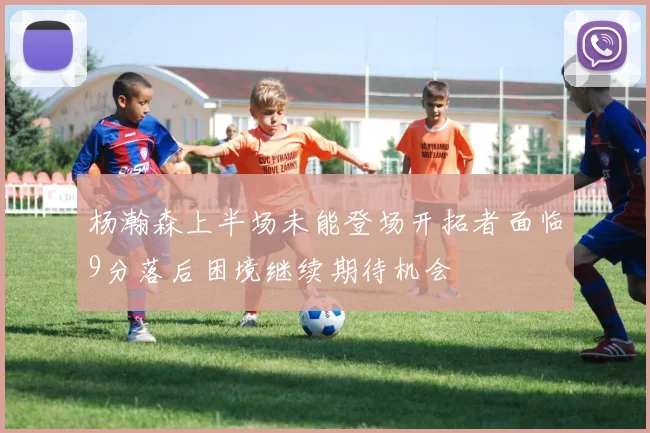 杨瀚森上半场未能登场开拓者面临9分落后困境继续期待机会