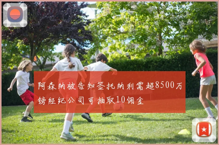 阿森纳被告知签托纳利需超8500万镑经纪公司可抽取10佣金