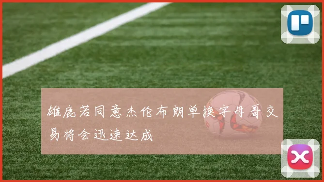 雄鹿若同意杰伦布朗单换字母哥交易将会迅速达成