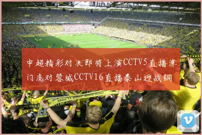 中超精彩对决即将上演CCTV5直播津门虎对蓉城CCTV16直播泰山迎战铜梁龙