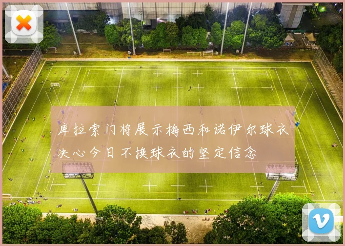 库拉索门将展示梅西和诺伊尔球衣决心今日不换球衣的坚定信念