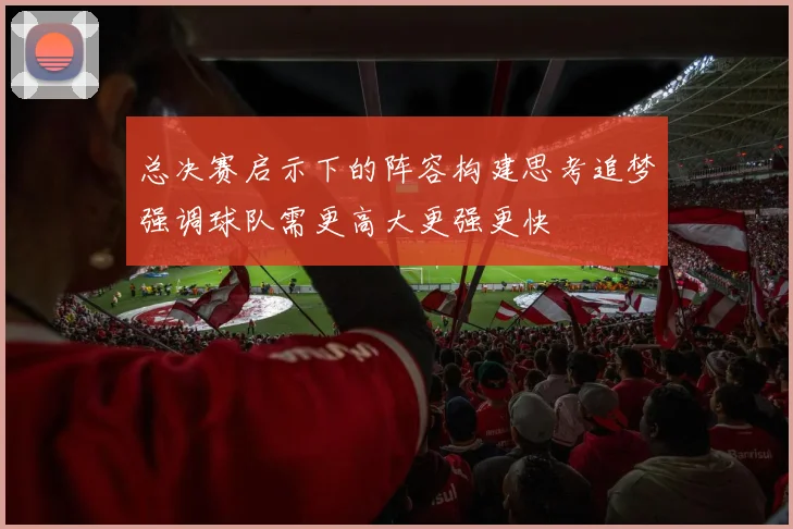 总决赛启示下的阵容构建思考追梦强调球队需更高大更强更快