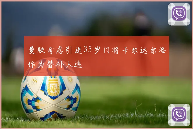 曼联考虑引进35岁门将卡尔达尔洛作为替补人选