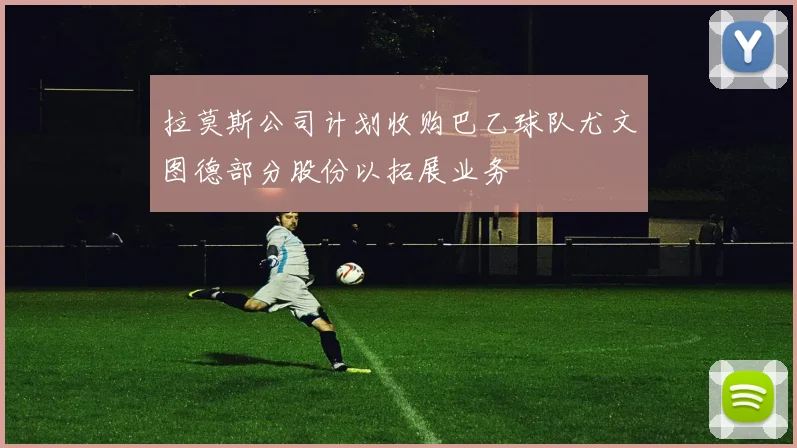 拉莫斯公司计划收购巴乙球队尤文图德部分股份以拓展业务
