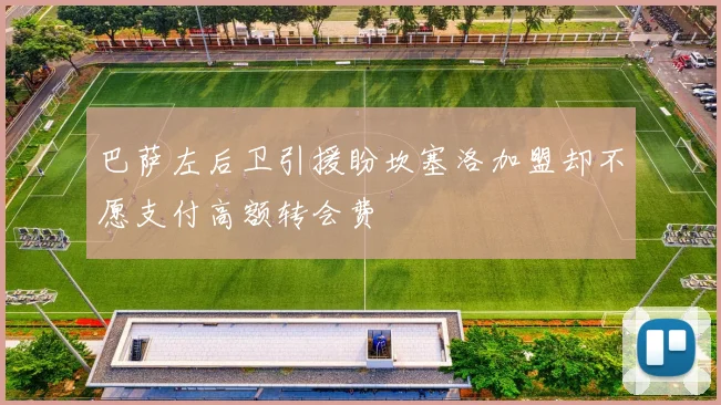 巴萨左后卫引援盼坎塞洛加盟却不愿支付高额转会费