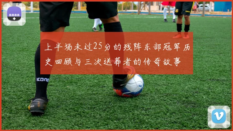 上半场未过25分的残阵东部冠军历史回顾与三次送葬者的传奇故事