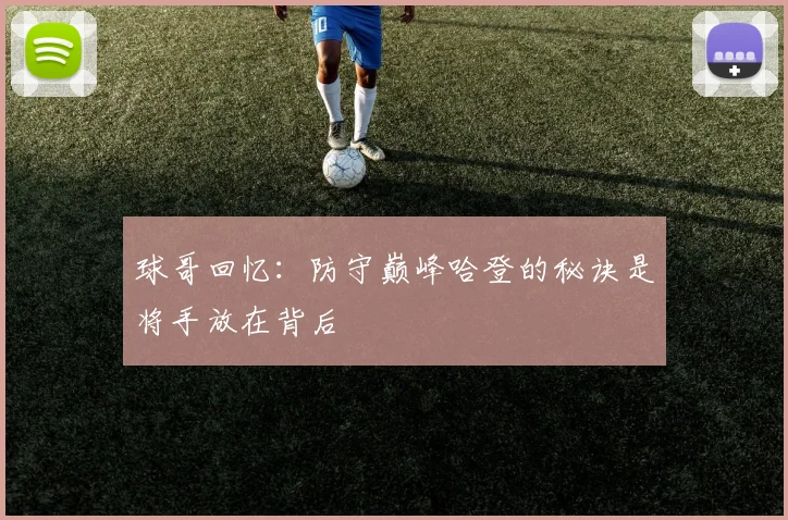球哥回忆：防守巅峰哈登的秘诀是将手放在背后