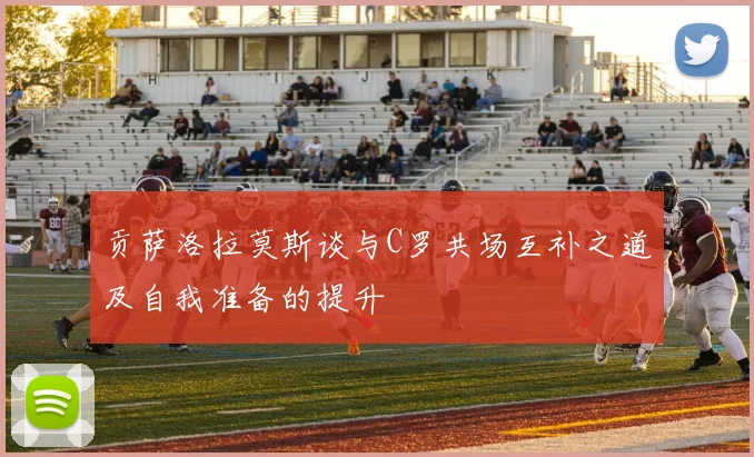 贡萨洛拉莫斯谈与C罗共场互补之道及自我准备的提升