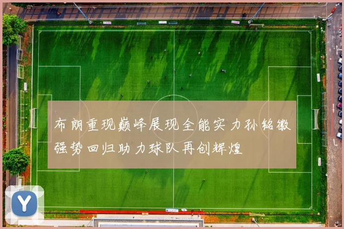 布朗重现巅峰展现全能实力孙铭徽强势回归助力球队再创辉煌
