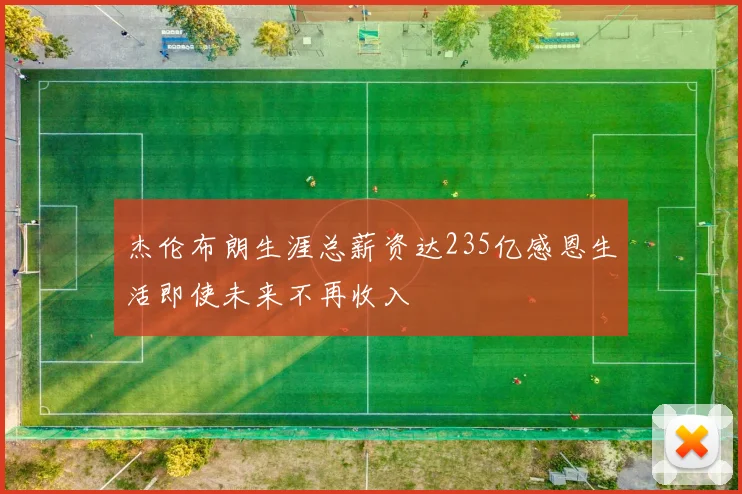 杰伦布朗生涯总薪资达235亿感恩生活即使未来不再收入
